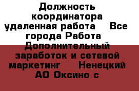 Должность координатора(удаленная работа) - Все города Работа » Дополнительный заработок и сетевой маркетинг   . Ненецкий АО,Оксино с.